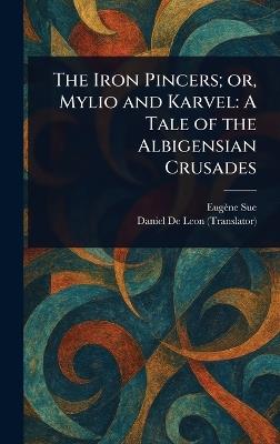 The Iron Pincers; or, Mylio and Karvel: A Tale of the Albigensian Crusades - Eugène Sue,Daniel De Leon - cover