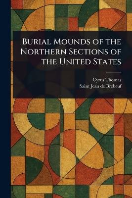 Burial Mounds of the Northern Sections of the United States - Cyrus Thomas,Jean de Saint Brébeuf - cover