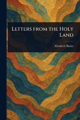 Letters From the Holy Land - Elizabeth (Elizabeth Southerden Butler - cover