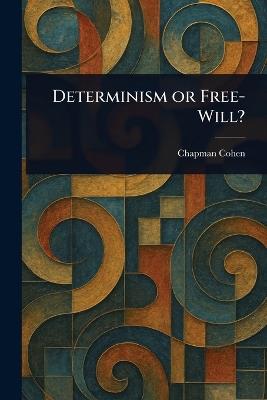 Determinism or Free-Will? - Chapman Cohen - cover