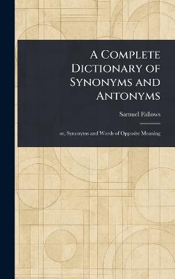 A Complete Dictionary of Synonyms and Antonyms - Samuel Fallows - cover