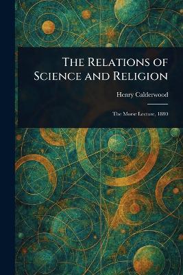 The Relations of Science and Religion - Henry Calderwood - cover