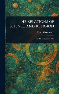 The Relations of Science and Religion - Henry Calderwood - cover