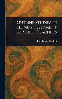 Outline Studies in the New Testament for Bible Teachers - Jesse Lyman Hurlbut - cover