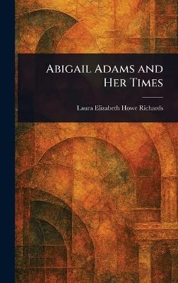 Abigail Adams and Her Times - Laura Elizabeth Howe Richards - cover