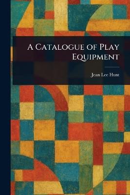 A Catalogue of Play Equipment - Jean Lee Hunt - cover
