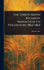 The Thirty-Ninth Regiment Massachusetts Volunteers, 1862-1865