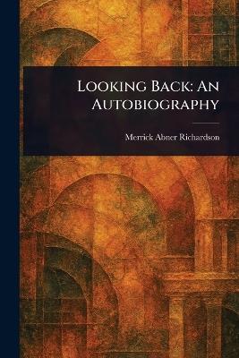 Looking Back: An Autobiography - Merrick Abner Richardson - cover