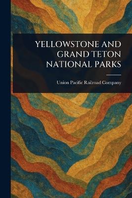Yellowstone and Grand Teton National Parks - Union Pacific Railroad Company - cover