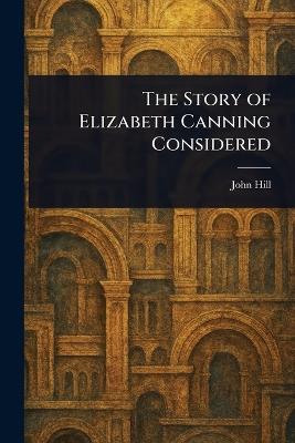 The Story of Elizabeth Canning Considered - John Hill - cover