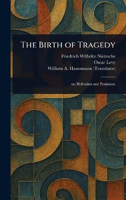 The Birth of Tragedy - Friedrich Wilhelm Nietzsche,Oscar Levy,William A Haussmann - cover