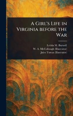 A Girl's Life in Virginia Before the War - Letitia M Burwell,W A (William a ) McCullough,Jules Turcas - cover