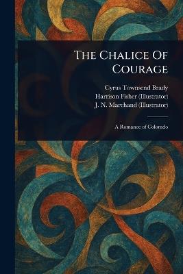 The Chalice Of Courage - Cyrus Townsend Brady,Harrison Fisher,J N Marchand - cover
