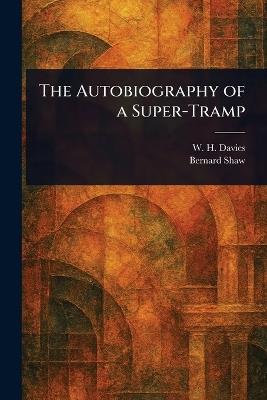 The Autobiography of a Super-Tramp - W H (William Henry) Davies,Bernard Shaw - cover