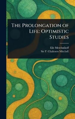 The Prolongation of Life: Optimistic Studies - Elie Metchnikoff,P Chalmers (Peter Chalmers) Mitchell - cover