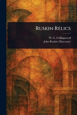 Ruskin Relics - W G (William Gershom) Collingwood,John Ruskin - cover