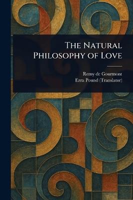 The Natural Philosophy of Love - Remy De Gourmont,Ezra Pound - cover