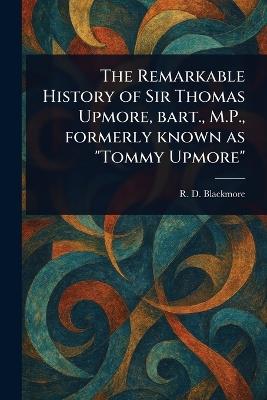 The Remarkable History of Sir Thomas Upmore, Bart., M.P., Formerly Known as "Tommy Upmore" - R D (Richard Doddridge) Blackmore - cover