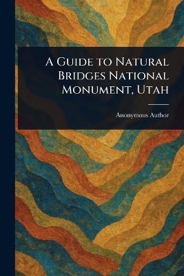 A Guide to Natural Bridges National Monument, Utah - Anonymous - cover