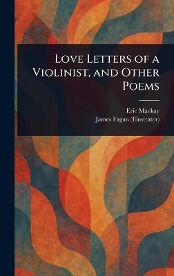 Love Letters of a Violinist, and Other Poems - Eric MacKay,James Fagan - cover