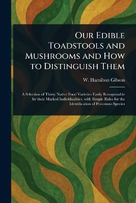 Our Edible Toadstools and Mushrooms and How to Distinguish Them - W Hamilton (William Hamilton) Gibson - cover