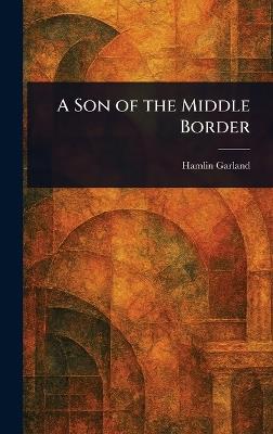 A Son of the Middle Border - Hamlin Garland - cover
