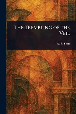 The Trembling of the Veil - W B (William Butler) Yeats - cover