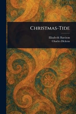 Christmas-Tide - Elizabeth Harrison,Charles Dickens - cover