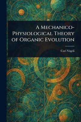 A Mechanico-Physiological Theory of Organic Evolution - Carl Nägeli - cover