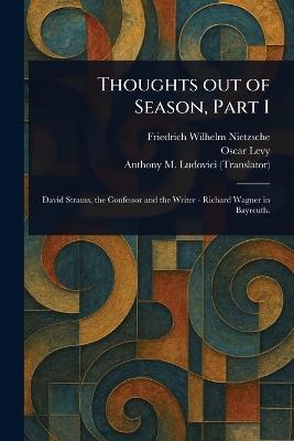 Thoughts out of Season, Part I - Friedrich Wilhelm Nietzsche,Oscar Levy,Anthony M (Anthony Mario) Ludovici - cover