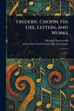 Frederic Chopin: His Life, Letters, and Works