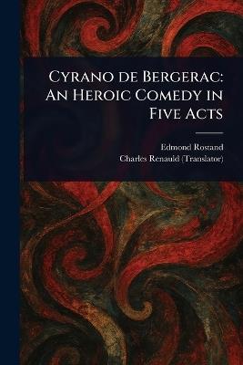 Cyrano De Bergerac: An Heroic Comedy in Five Acts - Edmond Rostand,Charles Renauld - cover