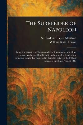 The Surrender of Napoleon - Frederick Lewis Maitland,William Kirk Dickson - cover