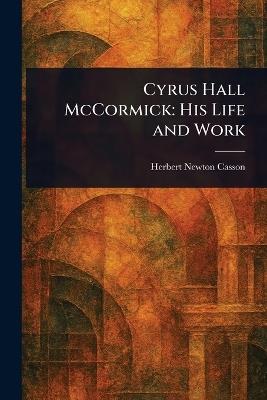 Cyrus Hall McCormick: His Life and Work - Herbert Newton Casson - cover