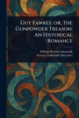 Guy Fawkes; or, The Gunpowder Treason: An Historical Romance - William Harrison Ainsworth,George Cruikshank - cover