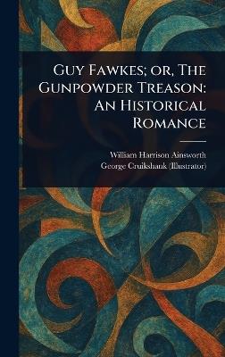 Guy Fawkes; or, The Gunpowder Treason: An Historical Romance - William Harrison Ainsworth,George Cruikshank - cover