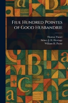Fiue Hundred Pointes of Good Husbandrie - Thomas Tusser,Sidney J H (Sidney John H Herrtage,William H Payne - cover