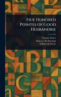 Fiue Hundred Pointes of Good Husbandrie - Thomas Tusser,Sidney J H (Sidney John H Herrtage,William H Payne - cover