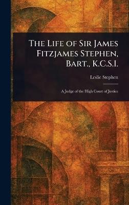 The Life of Sir James Fitzjames Stephen, Bart., K.C.S.I. - Leslie Stephen - cover