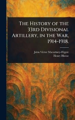 The History of the 33rd Divisional Artillery, in the War, 1914-1918. - John Victor Macartney-Filgate,Henry Horne - cover