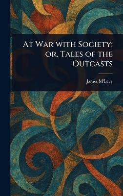 At War With Society; or, Tales of the Outcasts - James M'Levy - cover