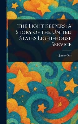 The Light Keepers: A Story of the United States Light-house Service - James Otis - cover