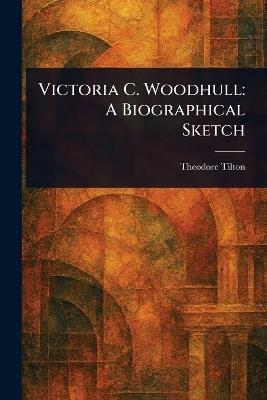 Victoria C. Woodhull: A Biographical Sketch - Theodore Tilton - cover