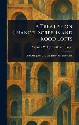 A Treatise on Chancel Screens and Rood Lofts - Augustus Welby Northmore Pugin - cover