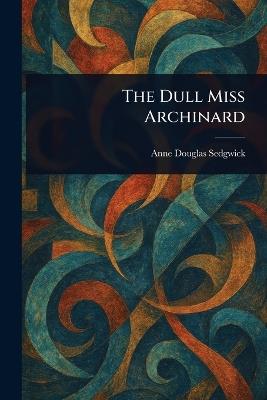 The Dull Miss Archinard - Anne Douglas Sedgwick - cover