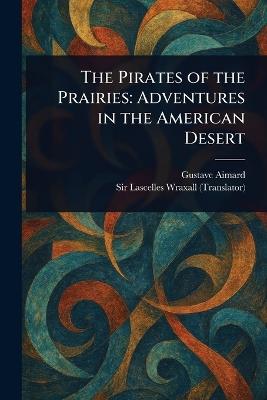 The Pirates of the Prairies: Adventures in the American Desert - Gustave Aimard,Lascelles Wraxall - cover