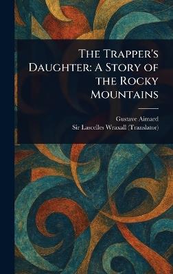 The Trapper's Daughter: A Story of the Rocky Mountains - Gustave Aimard,Lascelles Wraxall - cover