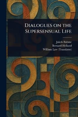 Dialogues on the Supersensual Life - Jakob Böhme,Bernard Holland,William Law - cover