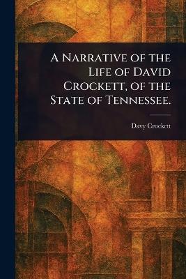 A Narrative of the Life of David Crockett, of the State of Tennessee. - Davy Crockett - cover