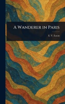 A Wanderer in Paris - E V (Edward Verrall) Lucas - cover
